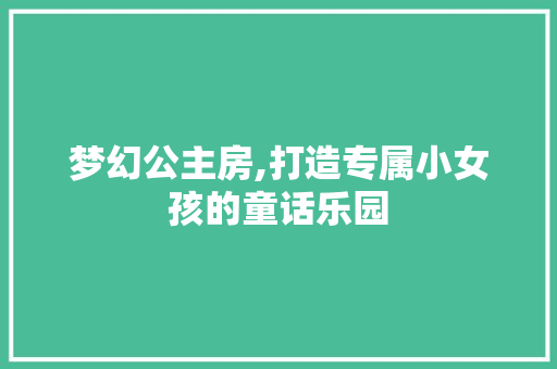 梦幻公主房,打造专属小女孩的童话乐园