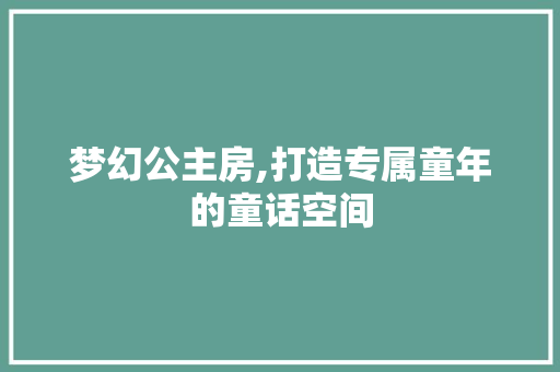梦幻公主房,打造专属童年的童话空间