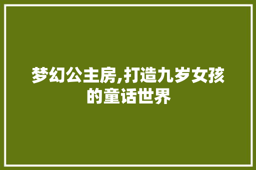 梦幻公主房,打造九岁女孩的童话世界