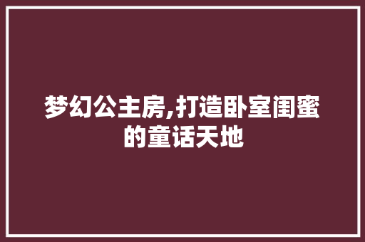梦幻公主房,打造卧室闺蜜的童话天地