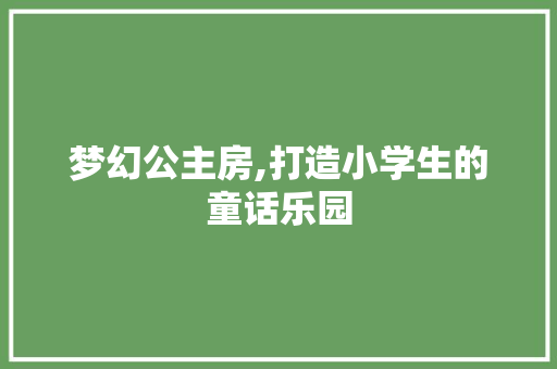 梦幻公主房,打造小学生的童话乐园