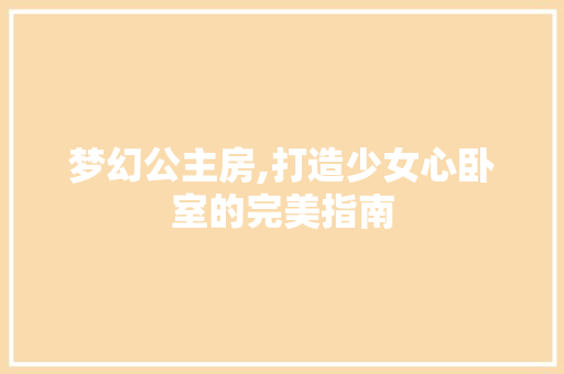 梦幻公主房,打造少女心卧室的完美指南