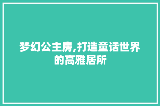 梦幻公主房,打造童话世界的高雅居所