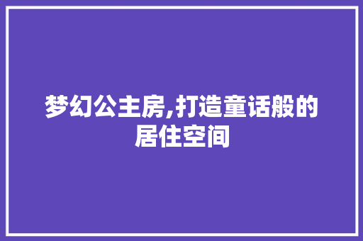 梦幻公主房,打造童话般的居住空间