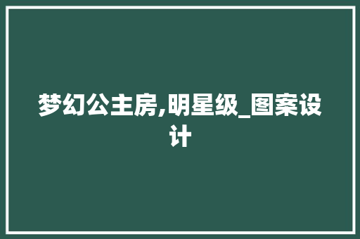 梦幻公主房,明星级_图案设计