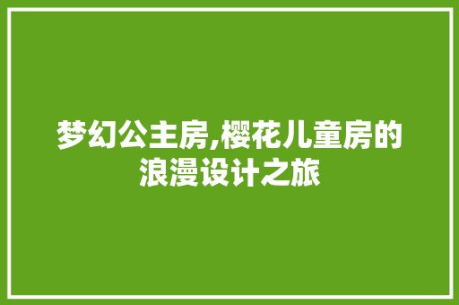梦幻公主房,樱花儿童房的浪漫设计之旅