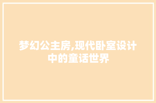 梦幻公主房,现代卧室设计中的童话世界