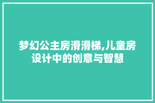 梦幻公主房滑滑梯,儿童房设计中的创意与智慧