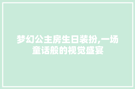 梦幻公主房生日装扮,一场童话般的视觉盛宴