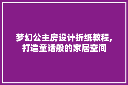 梦幻公主房设计折纸教程,打造童话般的家居空间