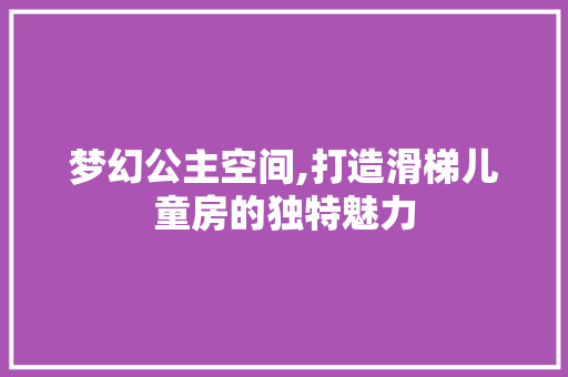 梦幻公主空间,打造滑梯儿童房的独特魅力