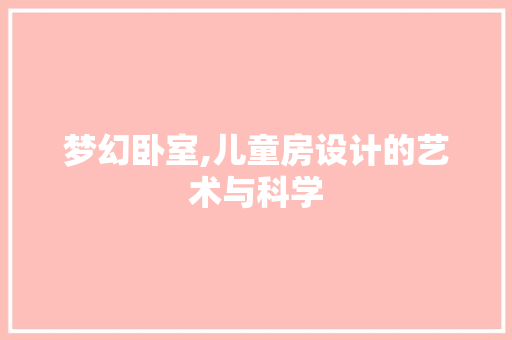 梦幻卧室,儿童房设计的艺术与科学