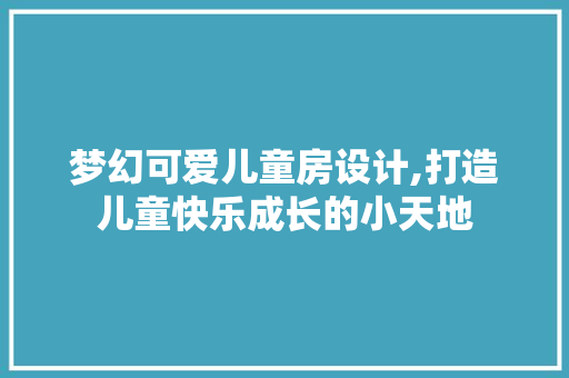 梦幻可爱儿童房设计,打造儿童快乐成长的小天地