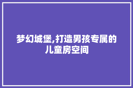 梦幻城堡,打造男孩专属的儿童房空间