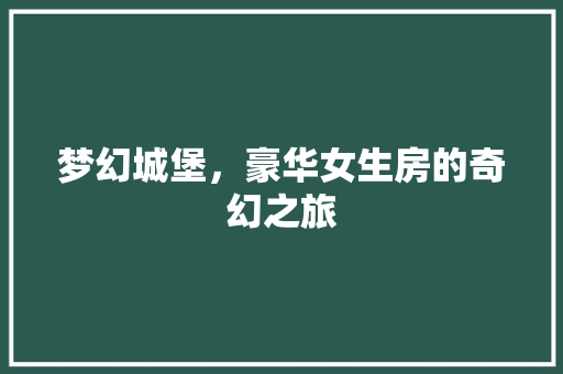 梦幻城堡，豪华女生房的奇幻之旅