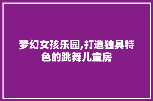 梦幻女孩乐园,打造独具特色的跳舞儿童房