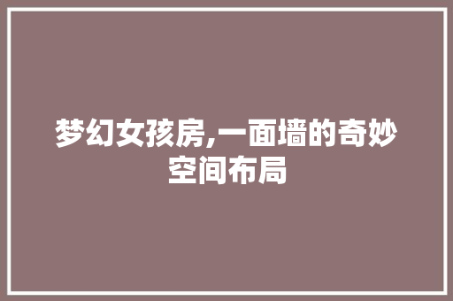 梦幻女孩房,一面墙的奇妙空间布局