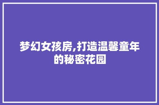 梦幻女孩房,打造温馨童年的秘密花园