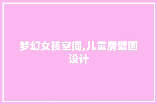 梦幻女孩空间,儿童房壁画设计