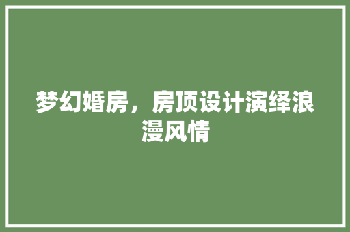 梦幻婚房，房顶设计演绎浪漫风情