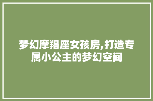 梦幻摩羯座女孩房,打造专属小公主的梦幻空间
