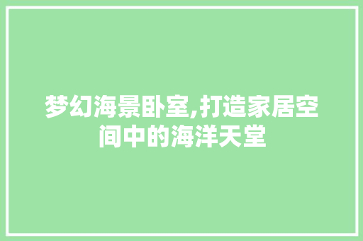 梦幻海景卧室,打造家居空间中的海洋天堂