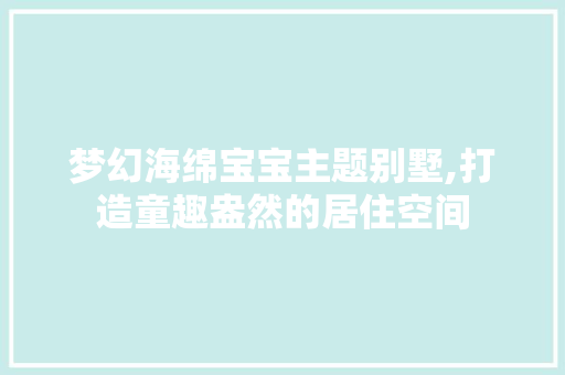 梦幻海绵宝宝主题别墅,打造童趣盎然的居住空间