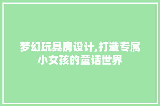 梦幻玩具房设计,打造专属小女孩的童话世界