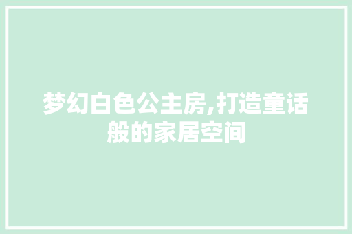 梦幻白色公主房,打造童话般的家居空间
