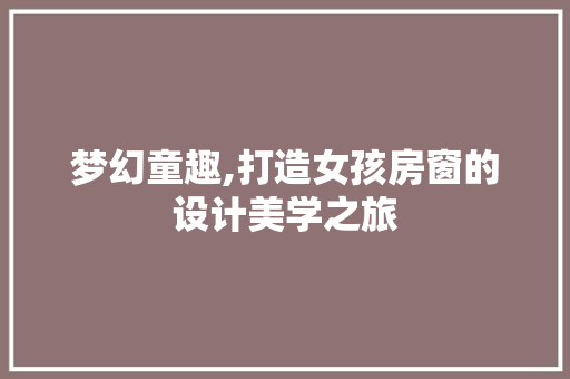 梦幻童趣,打造女孩房窗的设计美学之旅