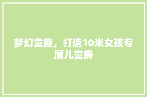 梦幻童趣，打造10米女孩专属儿童房