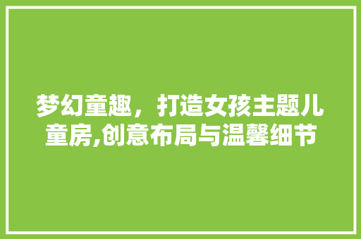 梦幻童趣，打造女孩主题儿童房,创意布局与温馨细节