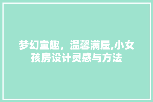 梦幻童趣，温馨满屋,小女孩房设计灵感与方法