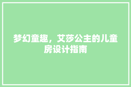 梦幻童趣，艾莎公主的儿童房设计指南