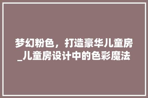 梦幻粉色，打造豪华儿童房_儿童房设计中的色彩魔法