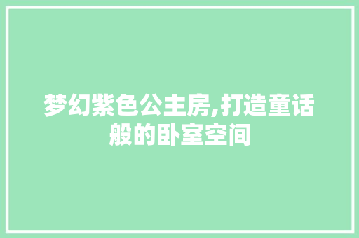 梦幻紫色公主房,打造童话般的卧室空间