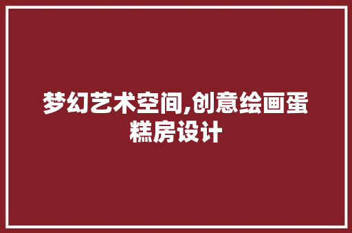 梦幻艺术空间,创意绘画蛋糕房设计