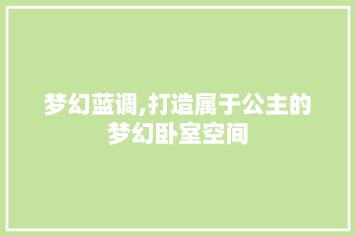 梦幻蓝调,打造属于公主的梦幻卧室空间