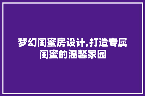 梦幻闺蜜房设计,打造专属闺蜜的温馨家园