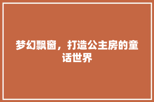 梦幻飘窗，打造公主房的童话世界