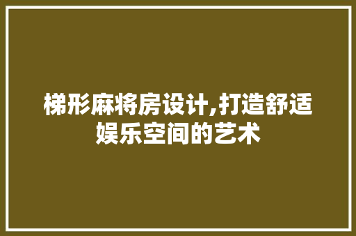 梯形麻将房设计,打造舒适娱乐空间的艺术