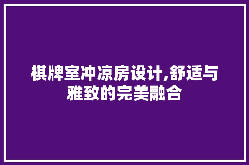 棋牌室冲凉房设计,舒适与雅致的完美融合
