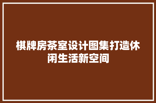 棋牌房茶室设计图集打造休闲生活新空间
