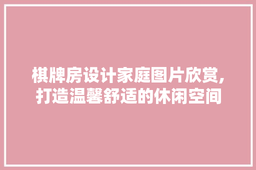 棋牌房设计家庭图片欣赏,打造温馨舒适的休闲空间