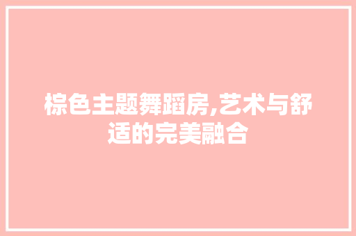 棕色主题舞蹈房,艺术与舒适的完美融合