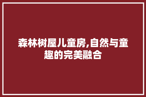 森林树屋儿童房,自然与童趣的完美融合