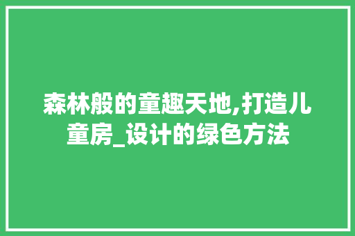 森林般的童趣天地,打造儿童房_设计的绿色方法
