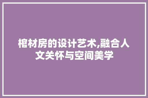棺材房的设计艺术,融合人文关怀与空间美学
