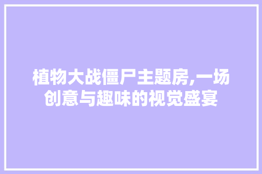 植物大战僵尸主题房,一场创意与趣味的视觉盛宴