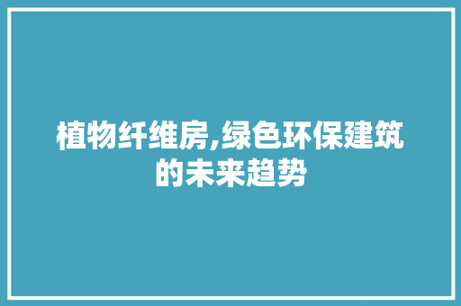 植物纤维房,绿色环保建筑的未来趋势